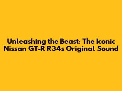 Unleashing the Beast: The Iconic Nissan GT-R R34's Original Sound