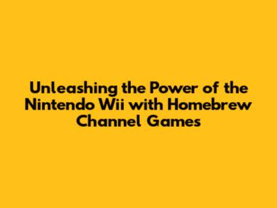 Unleashing the Power of the Nintendo Wii with Homebrew Channel Games