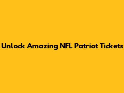 Unlock Amazing NFL Patriot Tickets