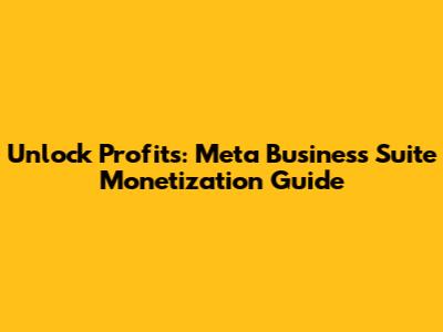 Unlock Profits: Meta Business Suite Monetization Guide