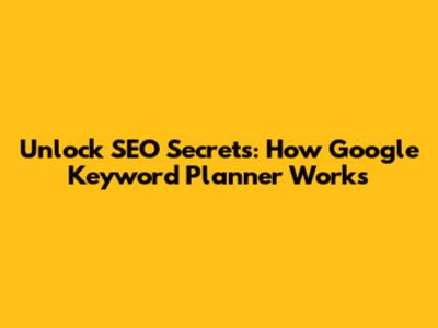 Unlock SEO Secrets: How Google Keyword Planner Works