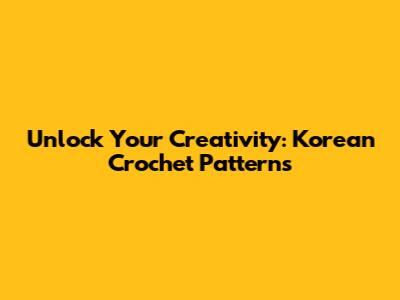 Unlock Your Creativity: Korean Crochet Patterns