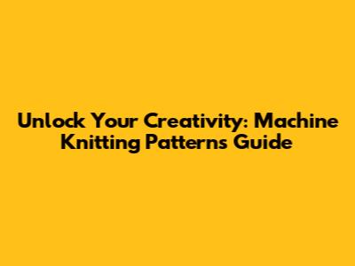Unlock Your Creativity: Machine Knitting Patterns Guide