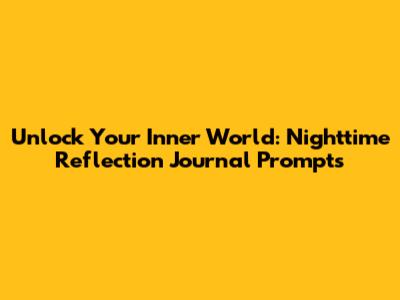 Unlock Your Inner World: Nighttime Reflection Journal Prompts