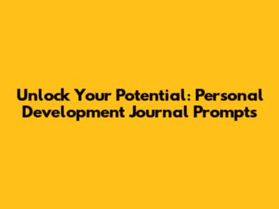 Unlock Your Potential: Personal Development Journal Prompts