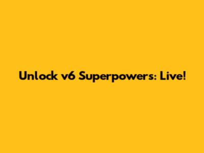 Unlock v6 Superpowers: Live!