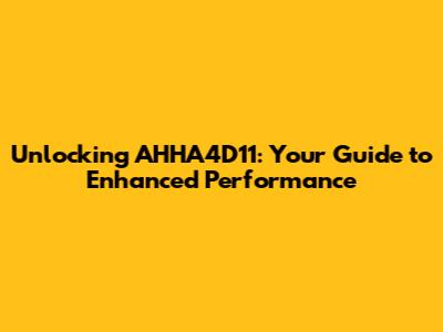 Unlocking AHHA4D11: Your Guide to Enhanced Performance
