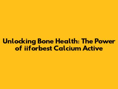 Unlocking Bone Health: The Power of iiforbest Calcium Active