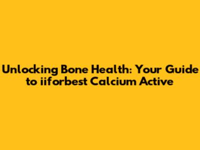 Unlocking Bone Health: Your Guide to iiforbest Calcium Active