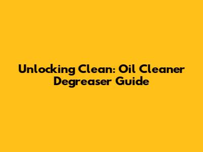 Unlocking Clean: Oil Cleaner Degreaser Guide