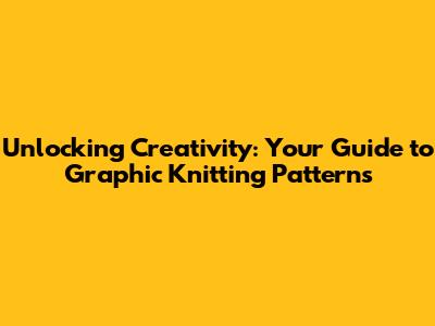 Unlocking Creativity: Your Guide to Graphic Knitting Patterns