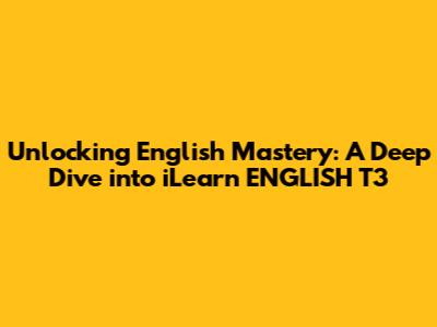 Unlocking English Mastery: A Deep Dive into iLearn ENGLISH T3