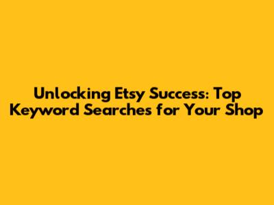 Unlocking Etsy Success: Top Keyword Searches for Your Shop