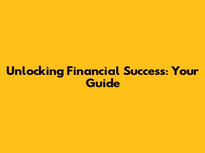 Unlocking Financial Success: Your Guide