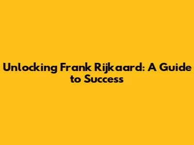 Unlocking Frank Rijkaard: A Guide to Success