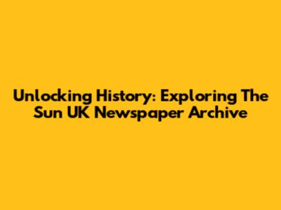 Unlocking History: Exploring The Sun UK Newspaper Archive