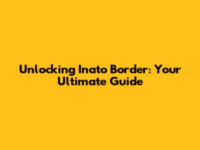 Unlocking Inato Border: Your Ultimate Guide