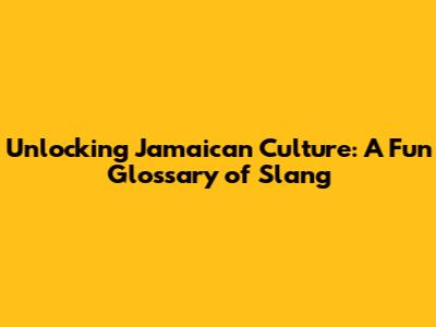 Unlocking Jamaican Culture: A Fun Glossary of Slang