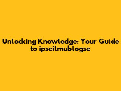 Unlocking Knowledge: Your Guide to ipseilmublogse