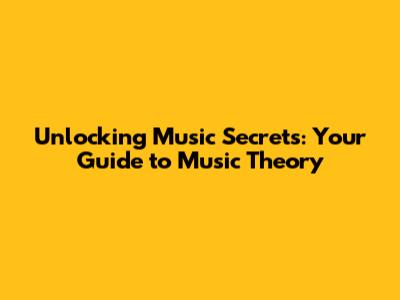 Unlocking Music Secrets: Your Guide to Music Theory