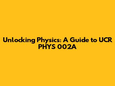 Unlocking Physics: A Guide to UCR PHYS 002A