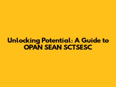 Unlocking Potential: A Guide to OPAN SEAN SCTSESC