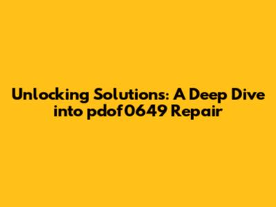 Unlocking Solutions: A Deep Dive into pdof0649 Repair