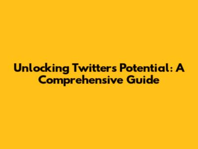 Unlocking Twitter's Potential: A Comprehensive Guide