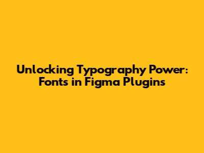 Unlocking Typography Power: Fonts in Figma Plugins