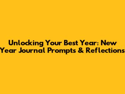 Unlocking Your Best Year: New Year Journal Prompts & Reflections