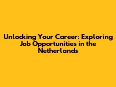 Unlocking Your Career: Exploring Job Opportunities in the Netherlands