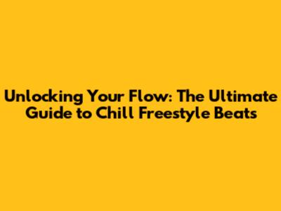 Unlocking Your Flow: The Ultimate Guide to Chill Freestyle Beats