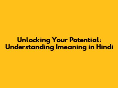 Unlocking Your Potential: Understanding 'Imeaning' in Hindi