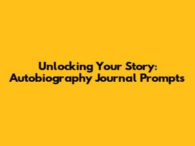 Unlocking Your Story: Autobiography Journal Prompts