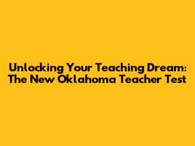 Unlocking Your Teaching Dream: The New Oklahoma Teacher Test