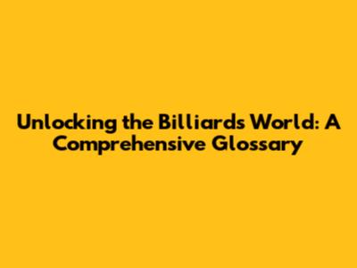 Unlocking the Billiards World: A Comprehensive Glossary