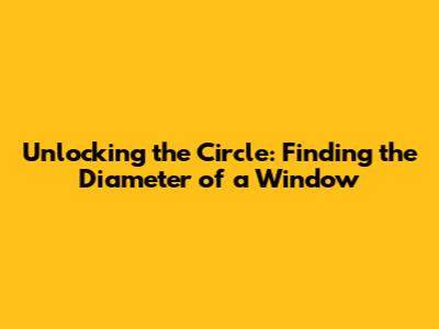 Unlocking the Circle: Finding the Diameter of a Window
