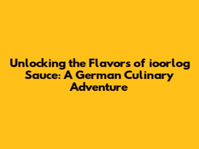 Unlocking the Flavors of ioorlog Sauce: A German Culinary Adventure