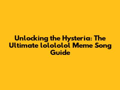 Unlocking the Hysteria: The Ultimate 'lolololol' Meme Song Guide
