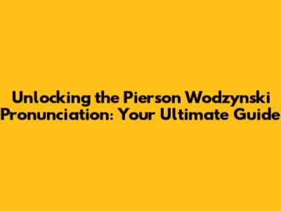 Unlocking the Pierson Wodzynski Pronunciation: Your Ultimate Guide