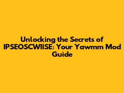 Unlocking the Secrets of IPSEOSCWIISE: Your Yawmm Mod Guide