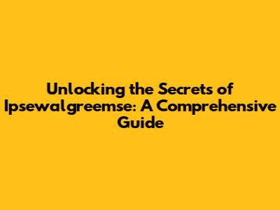 Unlocking the Secrets of Ipsewalgreemse: A Comprehensive Guide