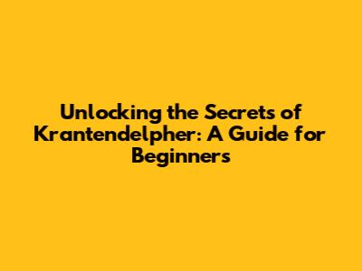 Unlocking the Secrets of Krantendelpher: A Guide for Beginners