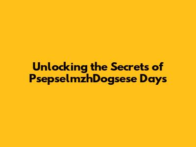 Unlocking the Secrets of PsepselmzhDogsese Days