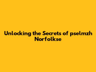 Unlocking the Secrets of pselmzh Norfolkse