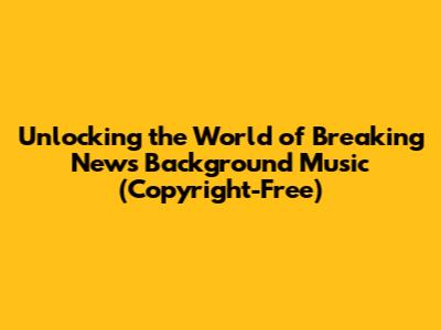 Unlocking the World of Breaking News Background Music (Copyright-Free)