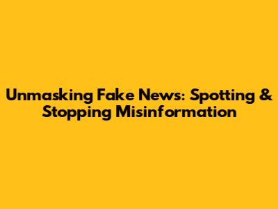 Unmasking Fake News: Spotting & Stopping Misinformation