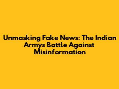 Unmasking Fake News: The Indian Army's Battle Against Misinformation