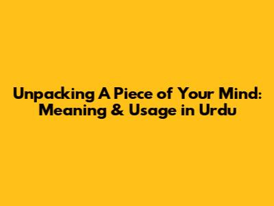 Unpacking 'A Piece of Your Mind': Meaning & Usage in Urdu