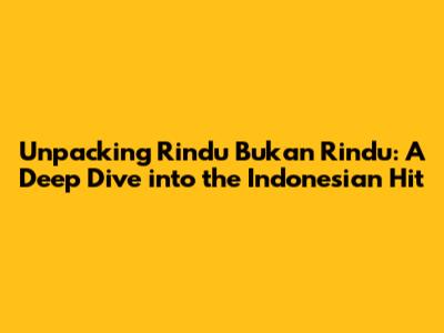 Unpacking 'Rindu Bukan Rindu': A Deep Dive into the Indonesian Hit